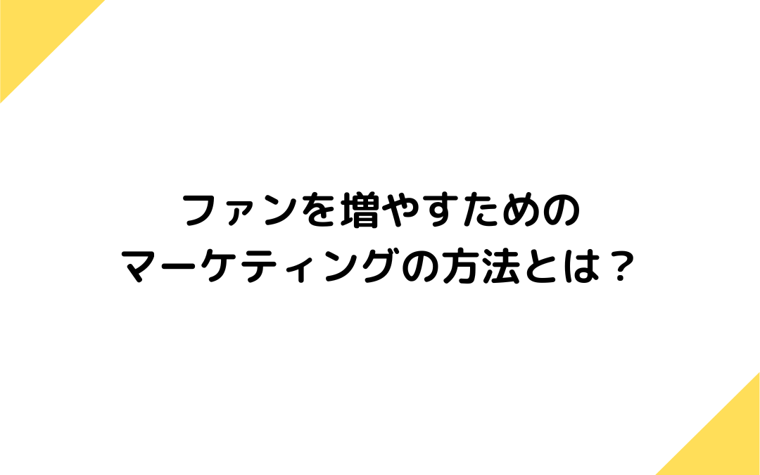 ファンを増やすためのマーケティングの方法とは？SNSを活用したファン育成の具体例など紹介！